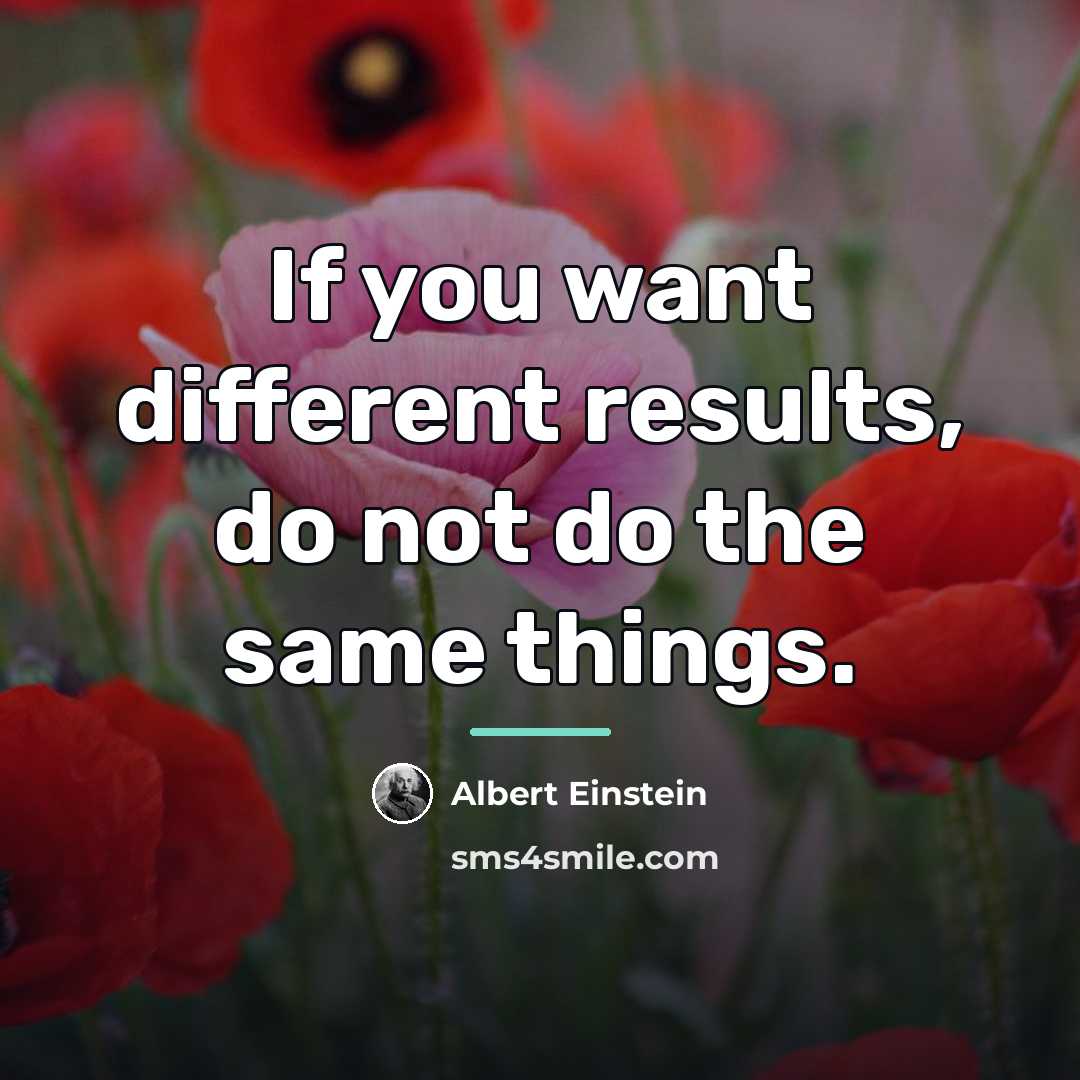 “If you want different results, do not do the same…” quote by Albert Einstein
