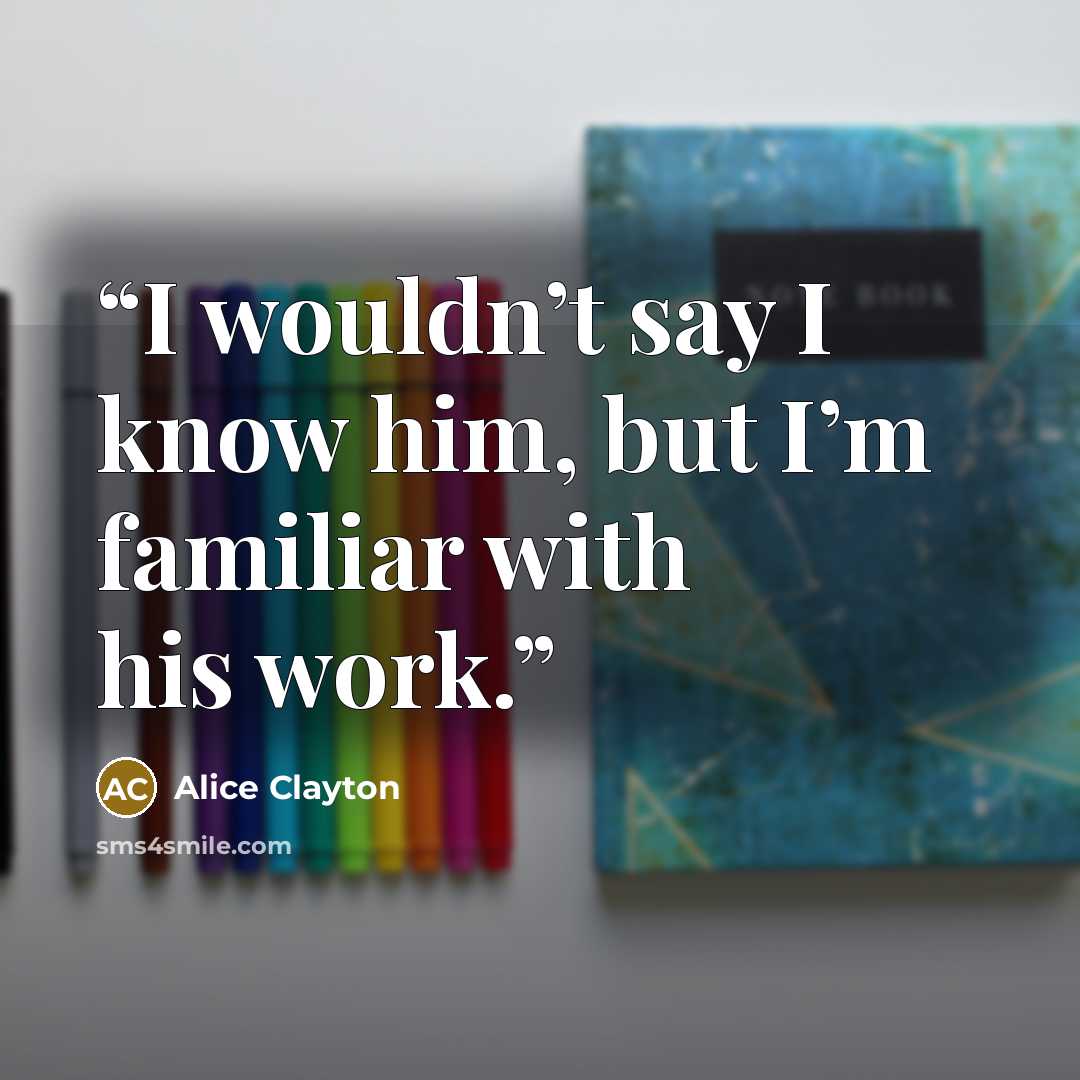 “I wouldn’t say I know him, but I’m familiar with his work.” quote by Alice Clayton