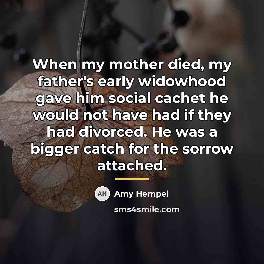 “When my mother died, my father's early widowhood gave him…” quote by Amy Hempel