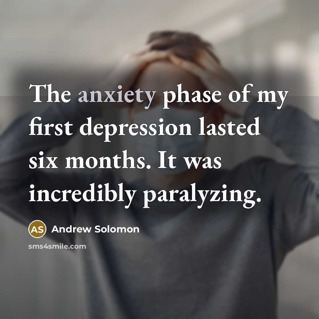 “The anxiety phase of my first depression lasted six months.…” quote by Andrew Solomon