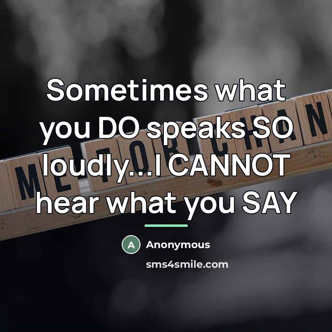 “Sometimes what you DO speaks SO loudly...I CANNOT hear what…” quote by Anonymous