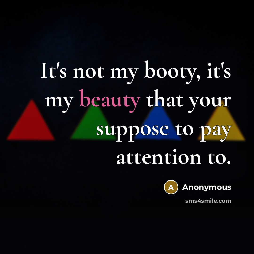 “It's not my booty, it's my beauty that your suppose to pay attention to.” quote by Anonymous