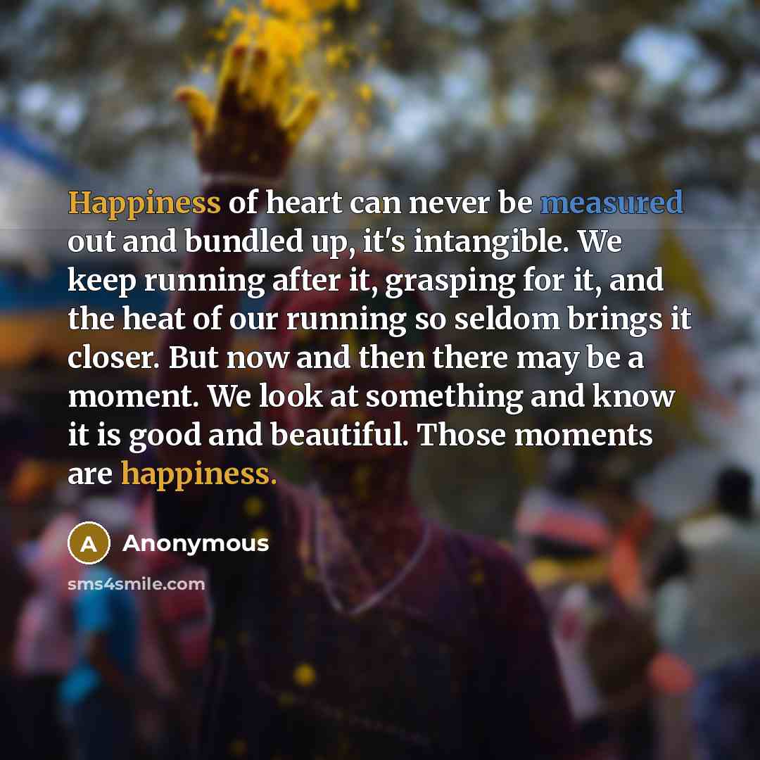 “Happiness of heart can never be measured out and bundled…” quote by Anonymous