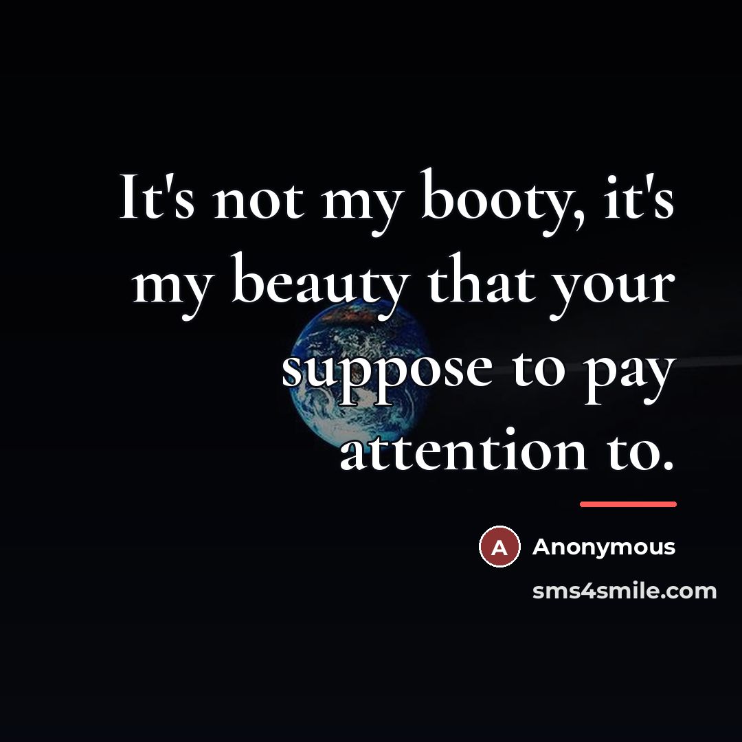“It's not my booty, it's my beauty that your suppose…” quote by Anonymous