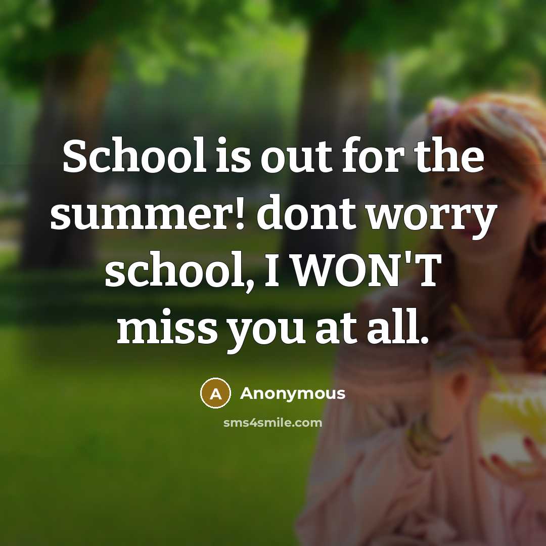 “School is out for the summer! dont worry school, I WON'T miss you at all.” quote by Anonymous