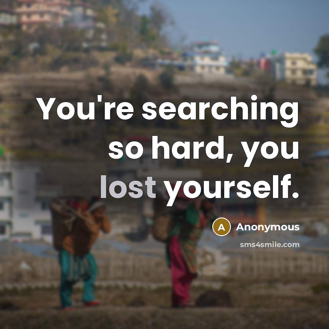“You're searching so hard, you lost yourself.” quote by Anonymous