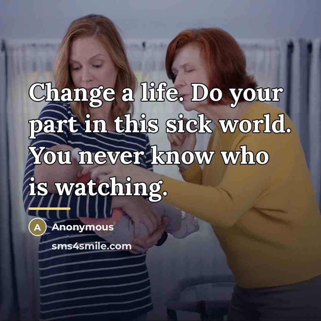 “Change a life. Do your part in this sick world.…” quote by Anonymous