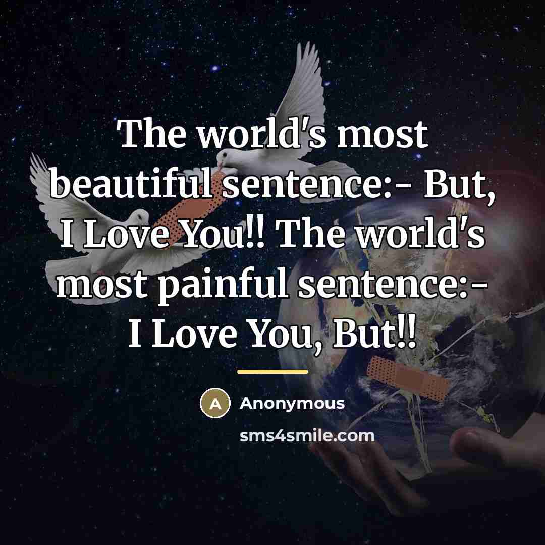 “The world's most beautiful sentence:- But, I Love You!! The world's most painful sentence:- I Love You, But!!” quote by Anonymous