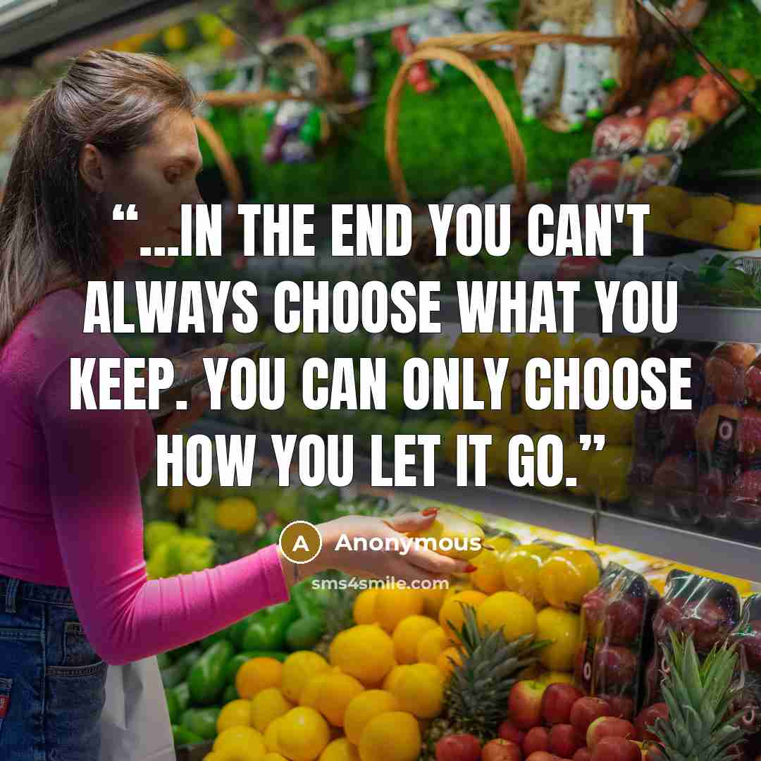 “...in the end you can't always choose what you keep. You can only choose how you let it go.” quote by Anonymous