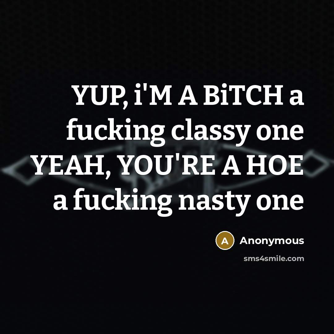 “YUP, i'M A BiTCH a fucking classy one YEAH, YOU'RE…” quote by Anonymous