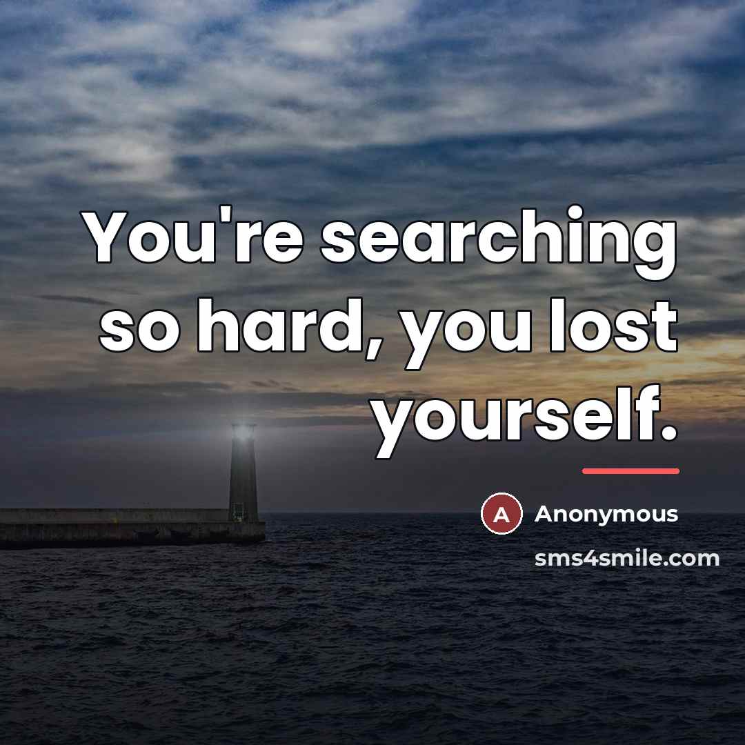 “You're searching so hard, you lost yourself.…” quote by Anonymous