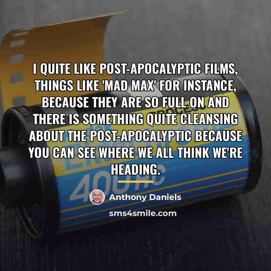 “I quite like post-apocalyptic films, things like 'Mad Max' for…” quote by Anthony Daniels