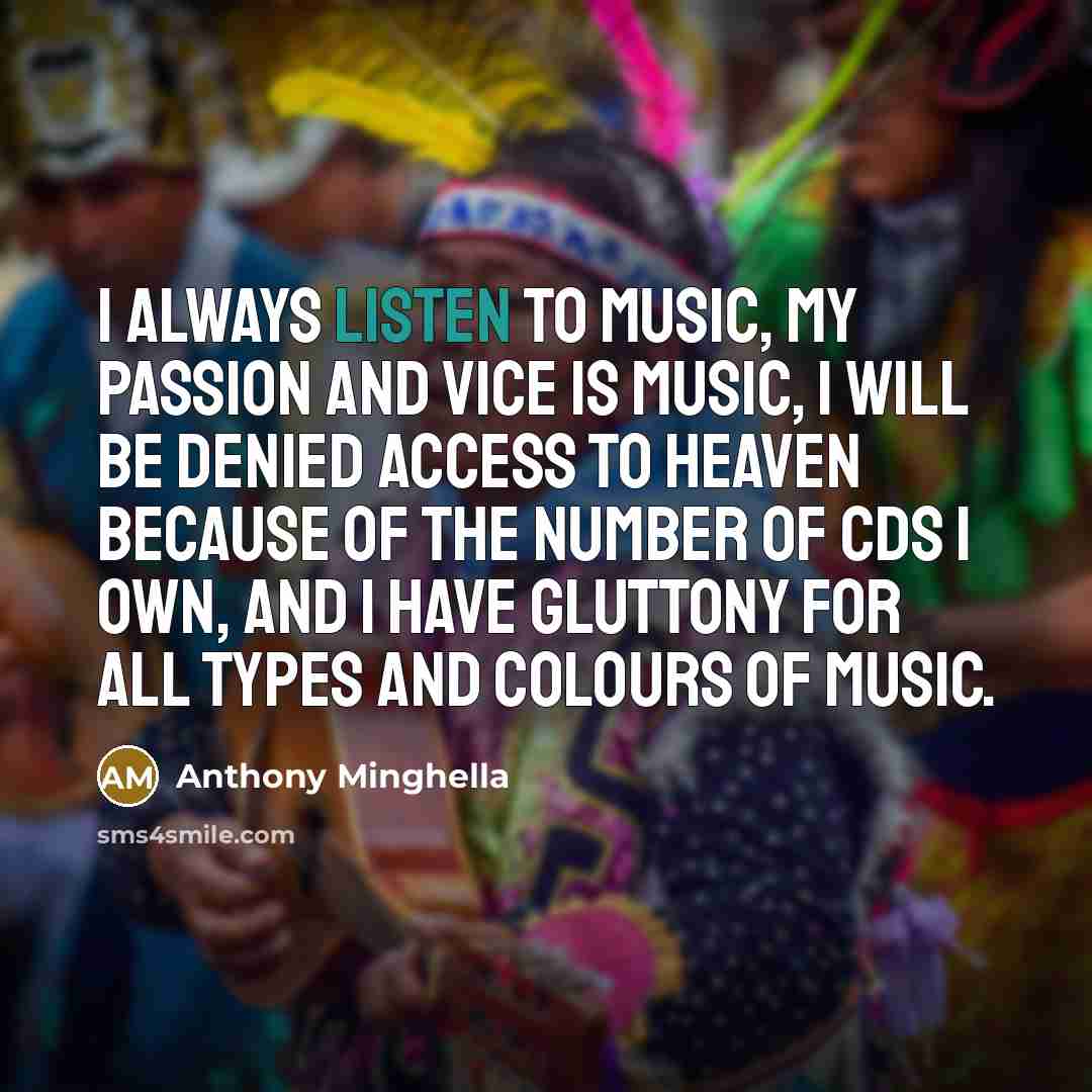 “I always listen to music, my passion and vice is…” quote by Anthony Minghella