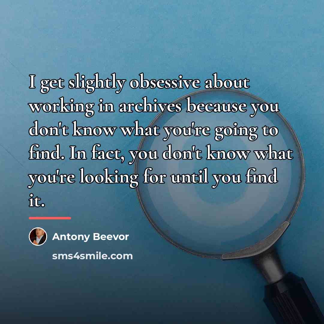 “I get slightly obsessive about working in archives because you…” quote by Antony Beevor