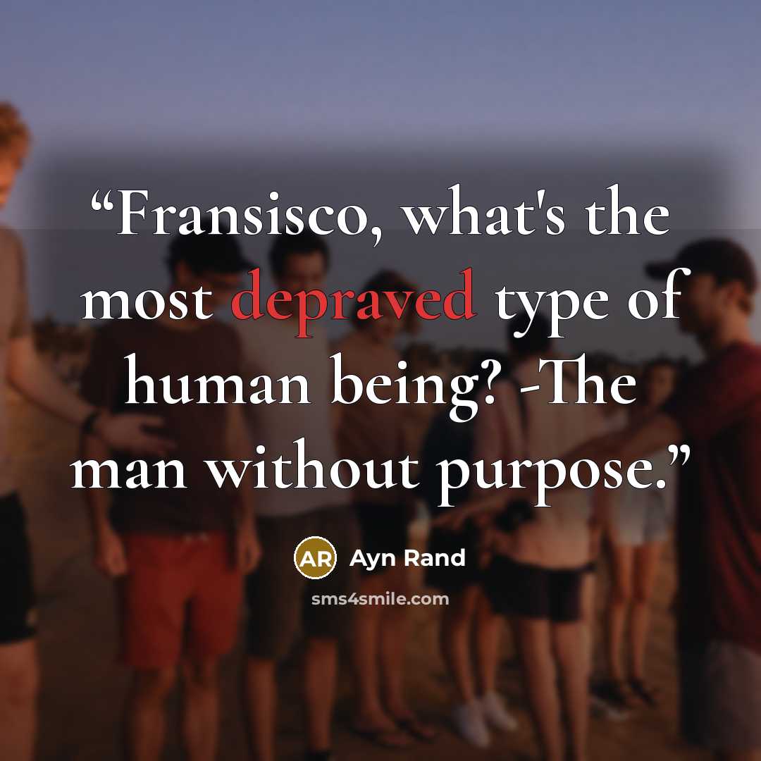 “Fransisco, what's the most depraved type of human being? -The man without purpose.” quote by Ayn Rand