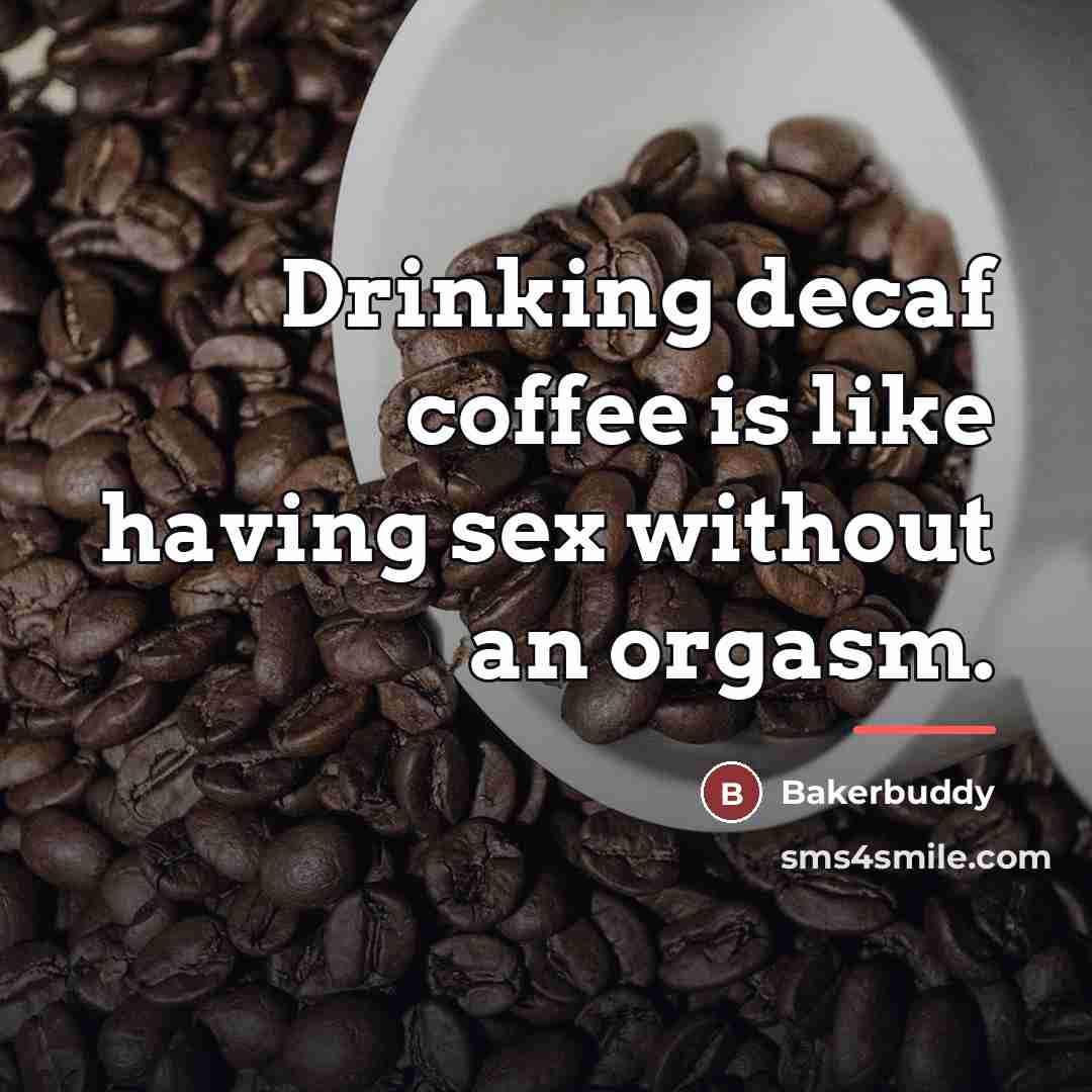 “Drinking decaf coffee is like having sex without an orgasm.…” quote by Bakerbuddy