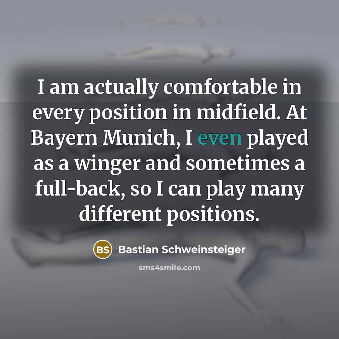 “I am actually comfortable in every position in midfield. At…” quote by Bastian Schweinsteiger