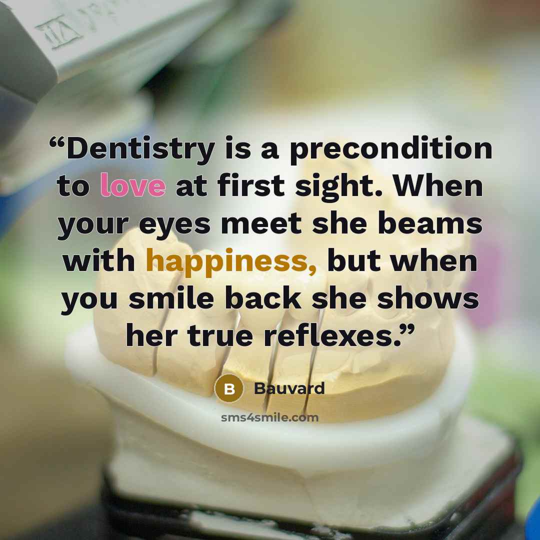 “Dentistry is a precondition to love at first sight. When your eyes meet she beams with happiness, but when you smile back she shows her true reflexes.” quote by Bauvard