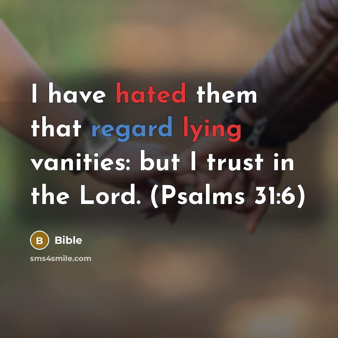 “I have hated them that regard lying vanities: but I trust in the Lord. (Psalms 31:6)” quote by Bible
