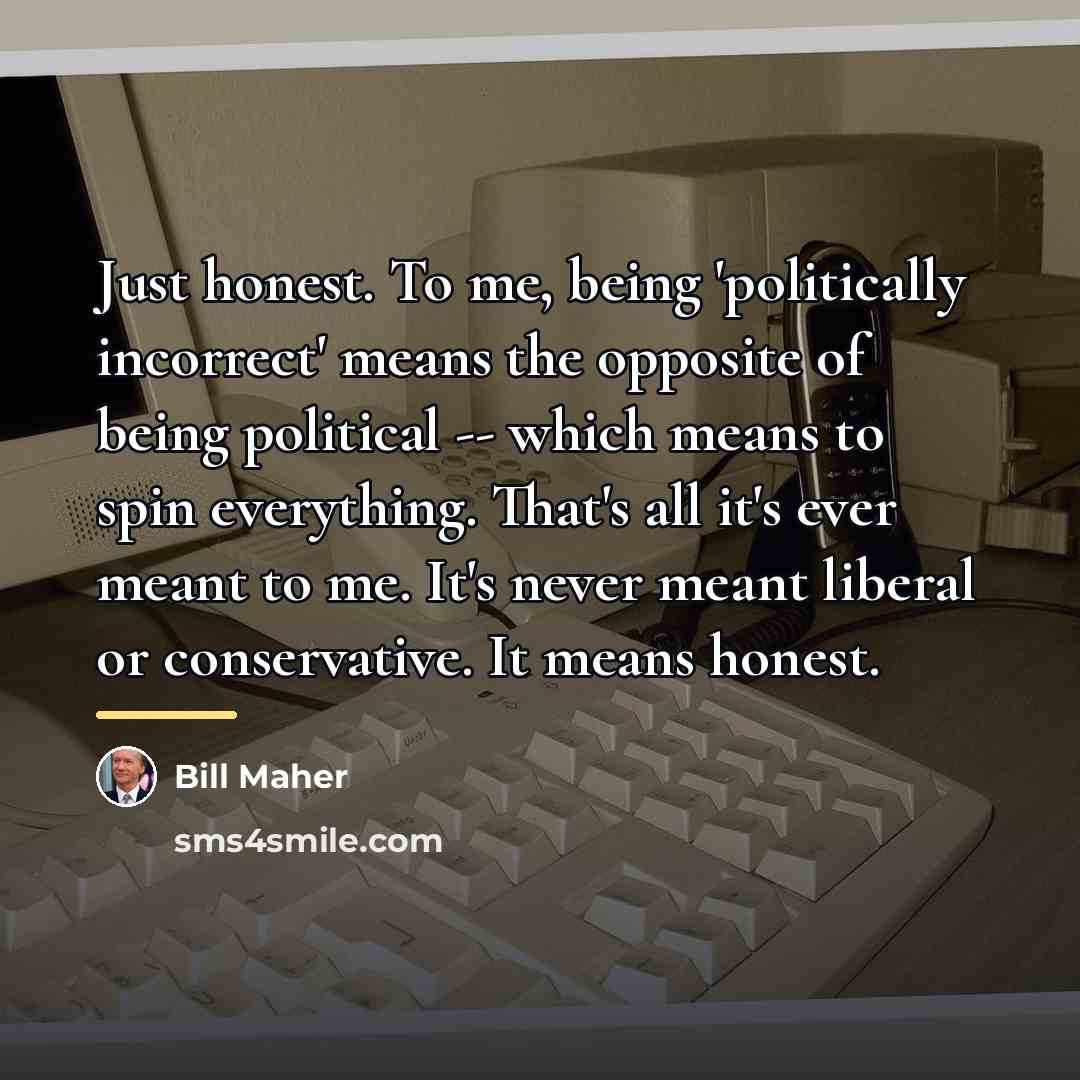 “Just honest. To me, being 'politically incorrect' means the opposite…” quote by Bill Maher