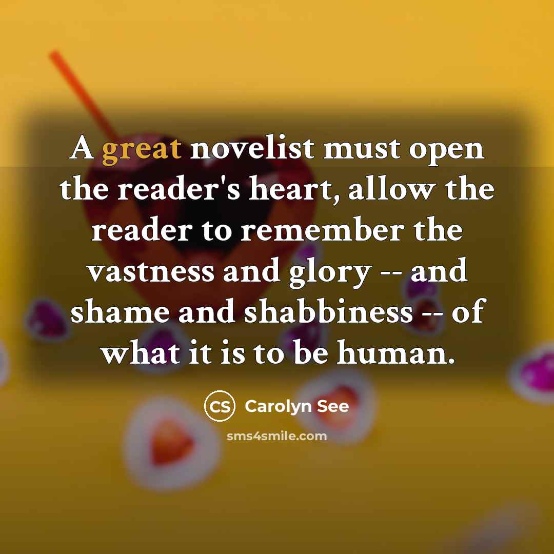 “A great novelist must open the reader's heart, allow the…” quote by Carolyn See