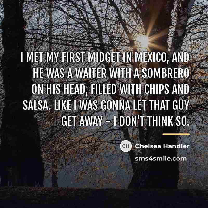 “I met my first midget in Mexico, and he was…” quote by Chelsea Handler