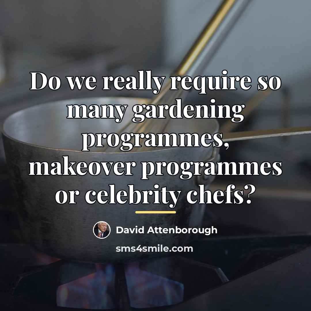 “Do we really require so many gardening programmes, makeover programmes…” quote by David Attenborough