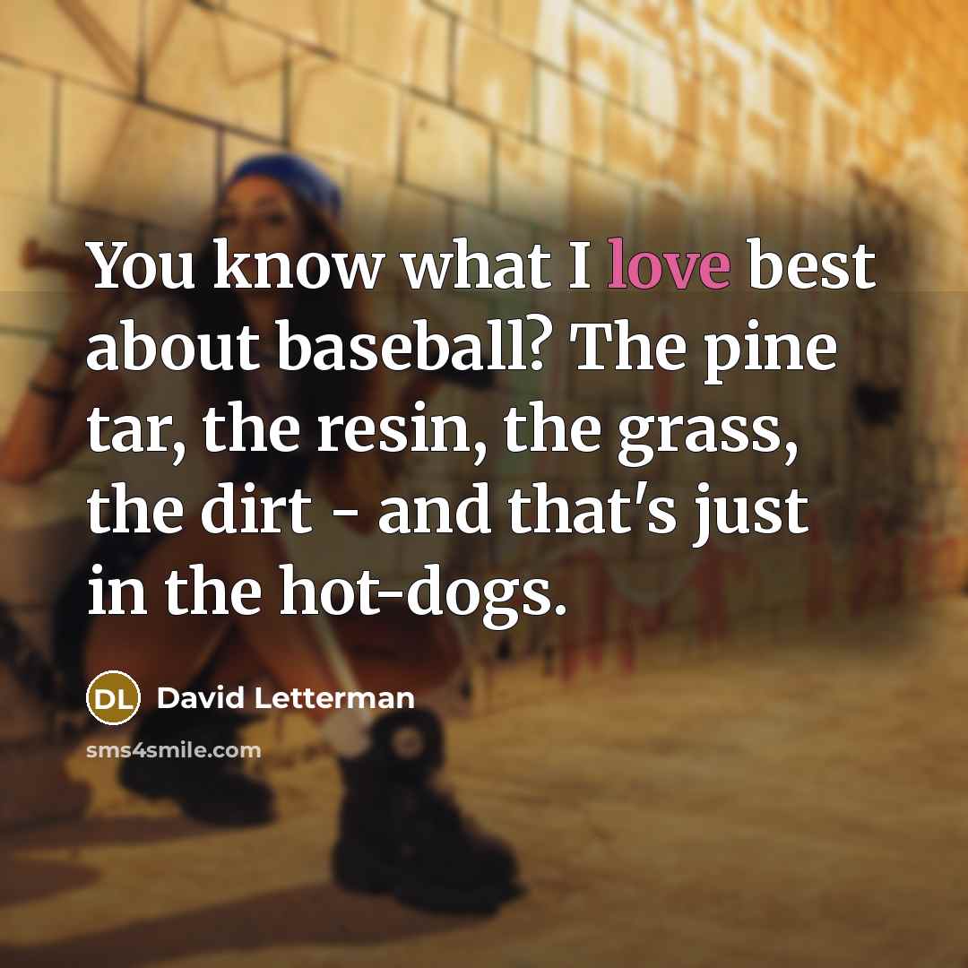 “You know what I love best about baseball? The pine…” quote by David Letterman