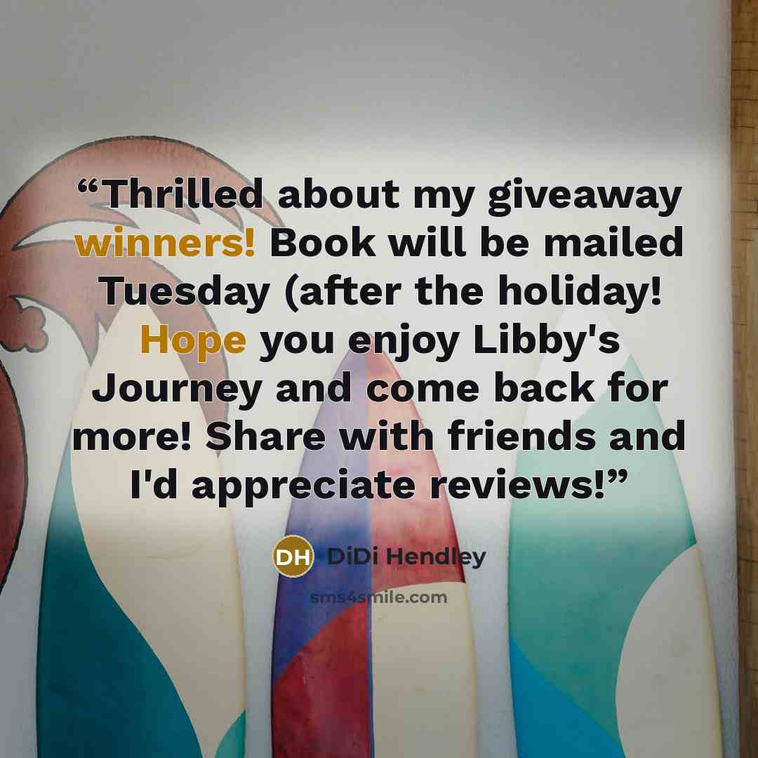 “Thrilled about my giveaway winners! Book will be mailed Tuesday (after the holiday! Hope you enjoy Libby's Journey and come back for more! Share with friends and I'd appreciate reviews!” quote by DiDi Hendley