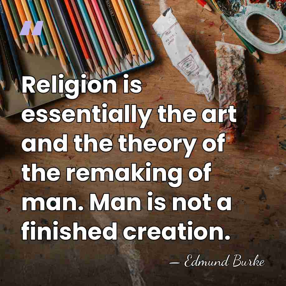 Religion is essentially the art and the theory of the remaking of&hellip; - Edmund Burke