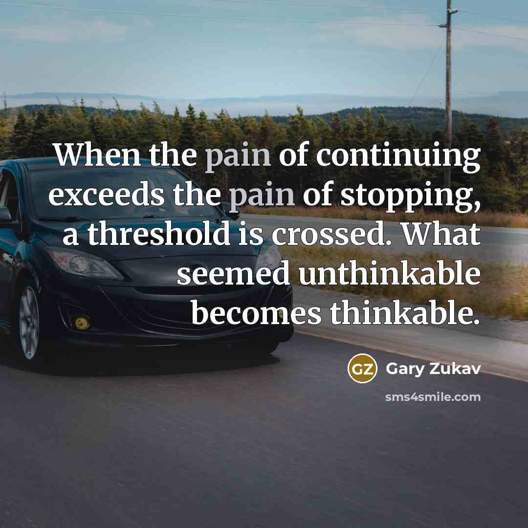 “When the pain of continuing exceeds the pain of stopping,…” quote by Gary Zukav