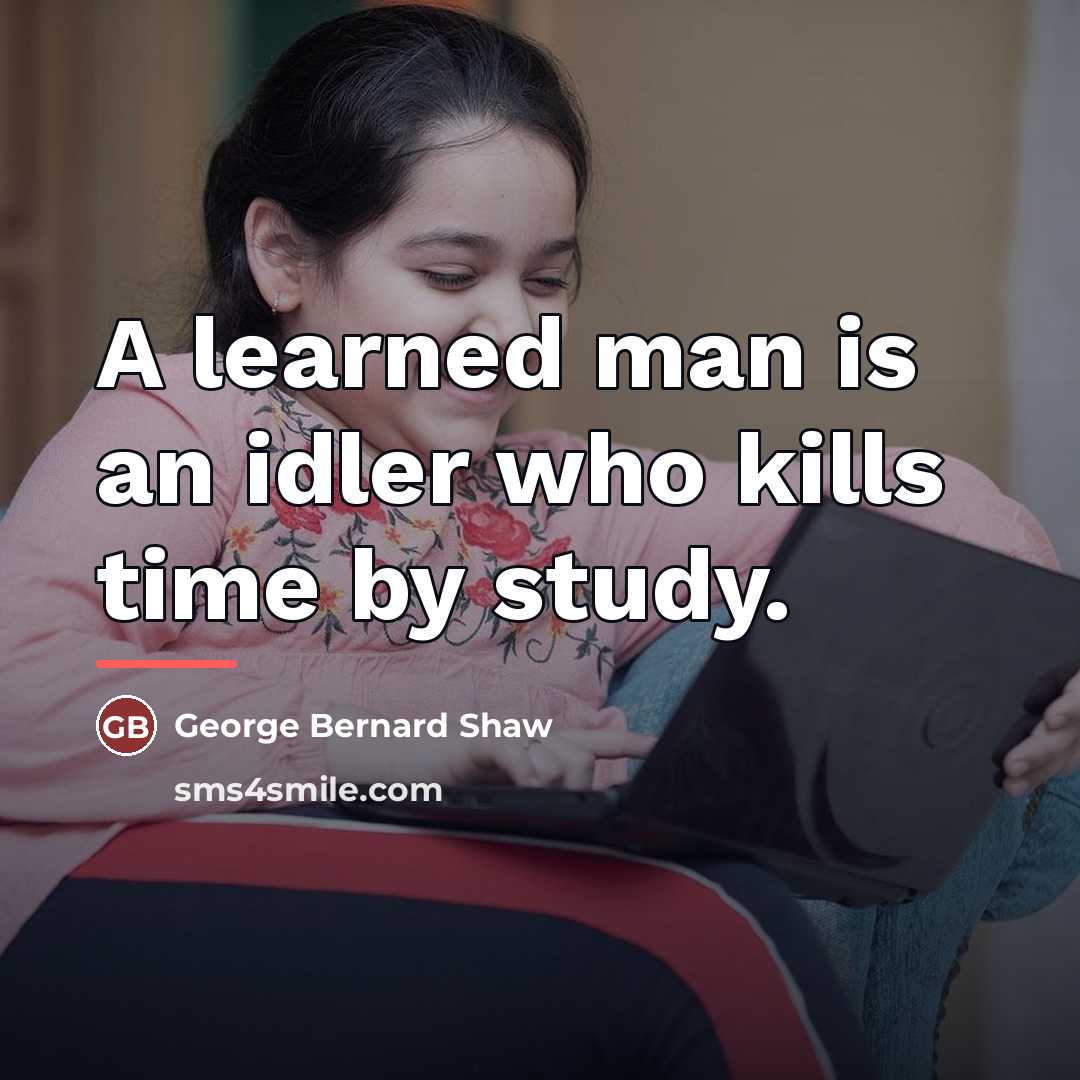 “A learned man is an idler who kills time by…” quote by George Bernard Shaw