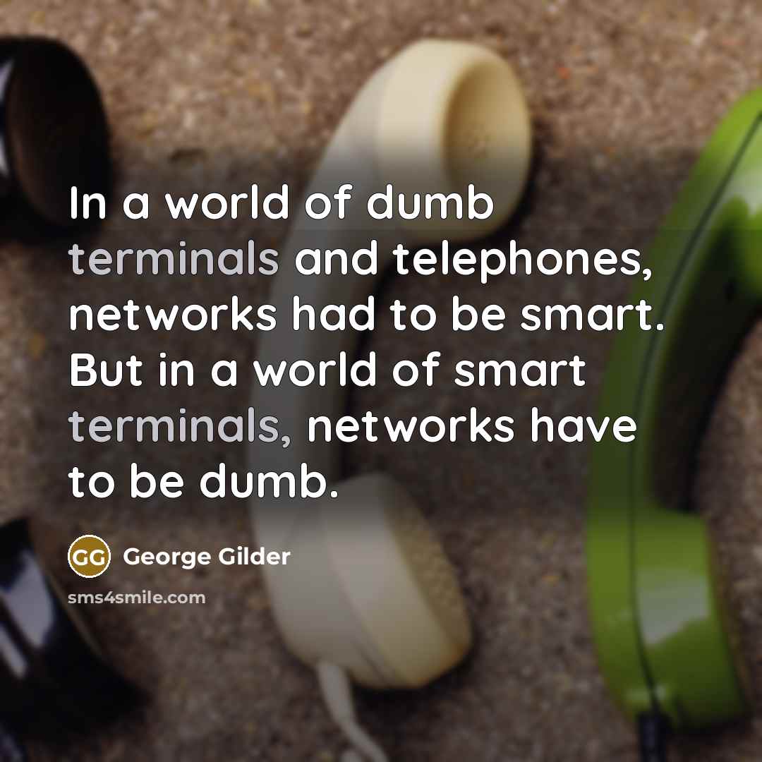 “In a world of dumb terminals and telephones, networks had…” quote by George Gilder
