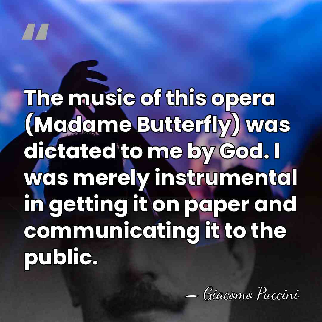 The music of this opera (Madame Butterfly) was dictated to me by&hellip; - Giacomo Puccini