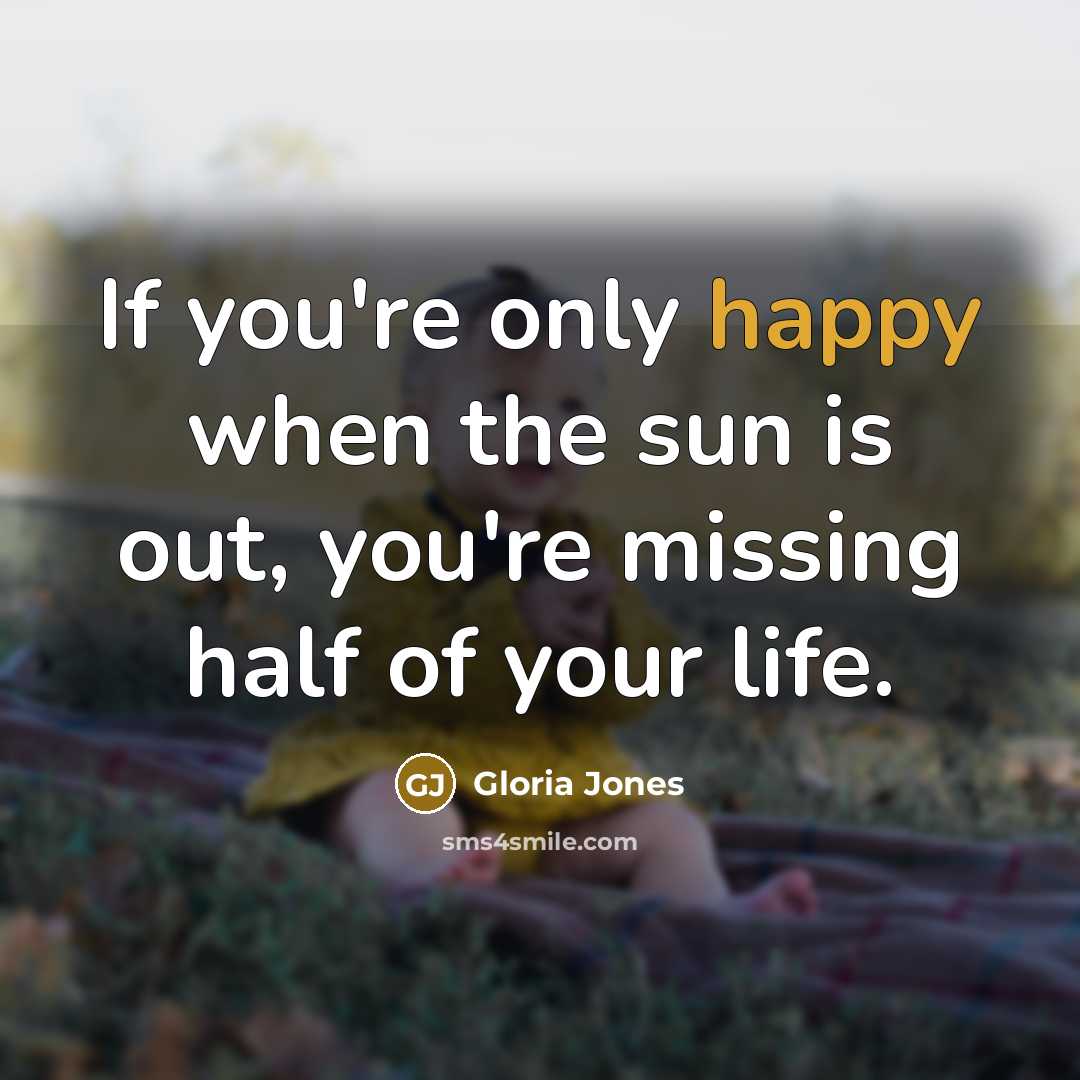 “If you're only happy when the sun is out, you're…” quote by Gloria Jones