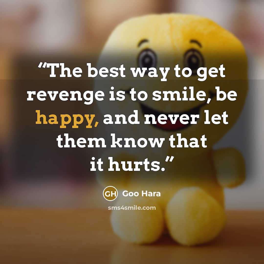 “The best way to get revenge is to smile, be happy, and never let them know that it hurts.” quote by Goo Hara