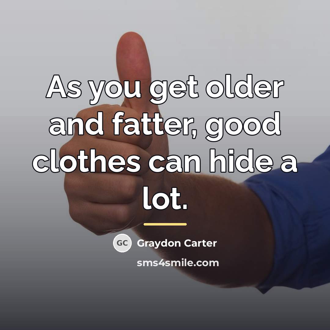 “As you get older and fatter, good clothes can hide…” quote by Graydon Carter