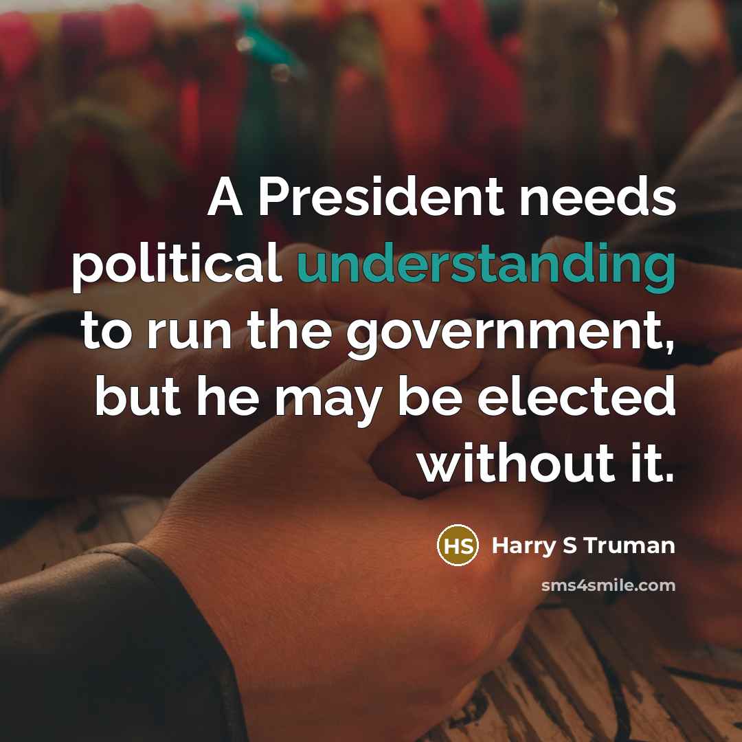 “A President needs political understanding to run the government, but…” quote by Harry S Truman