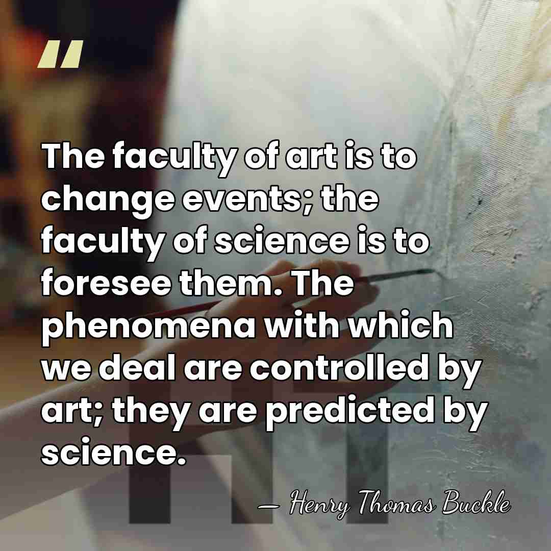 The faculty of art is to change events; the faculty of science&hellip; - Henry Thomas Buckle
