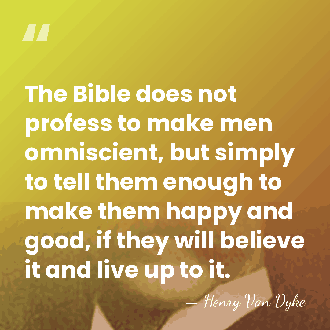 The Bible does not profess to make men omniscient, but simply to&hellip; - Henry Van Dyke