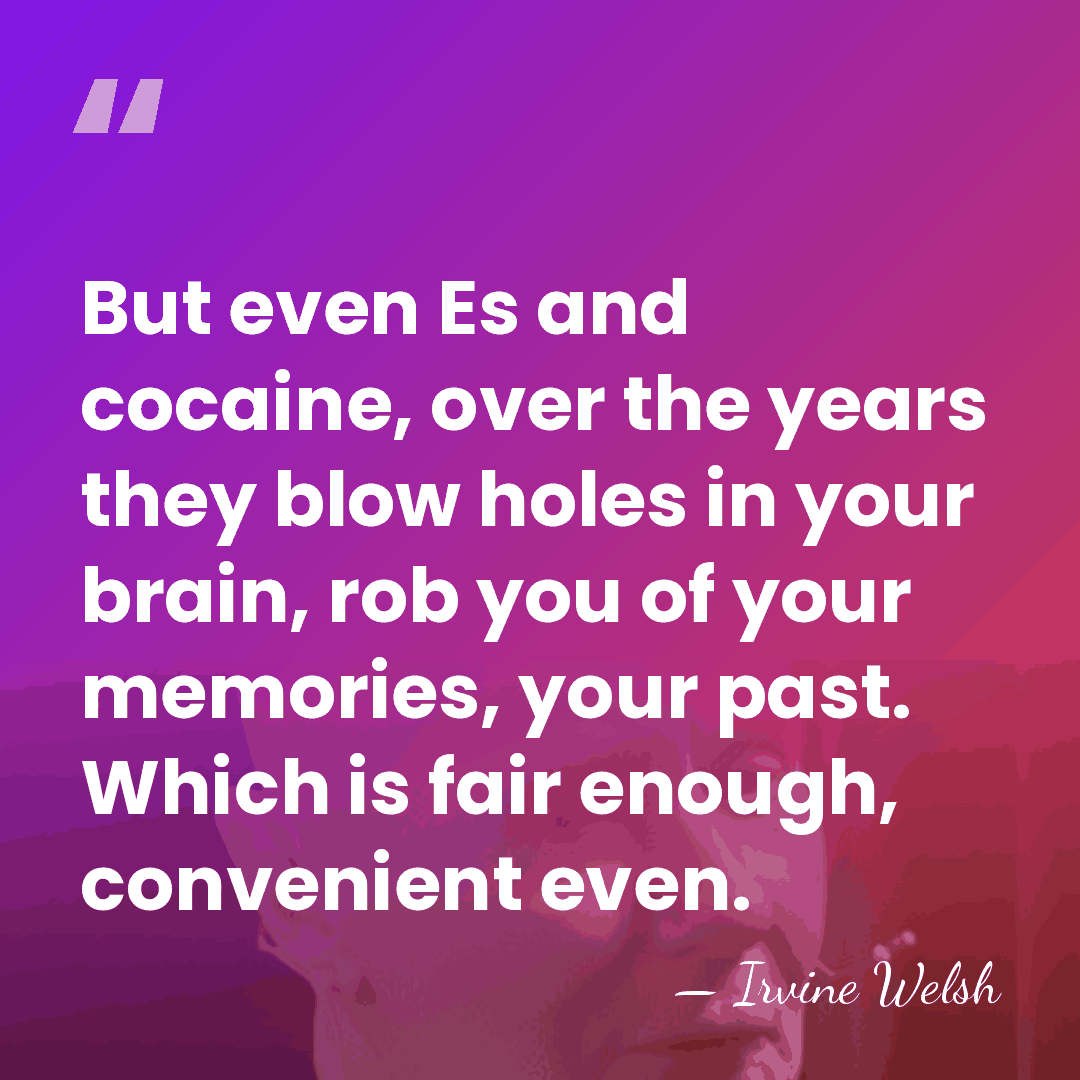 But even Es and cocaine, over the years they blow holes in&hellip; - Irvine Welsh
