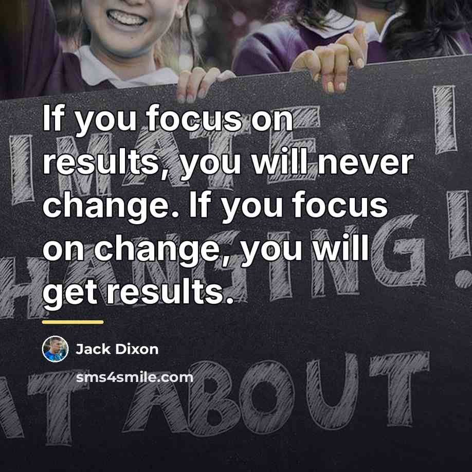 “If you focus on results, you will never change. If…” quote by Jack Dixon