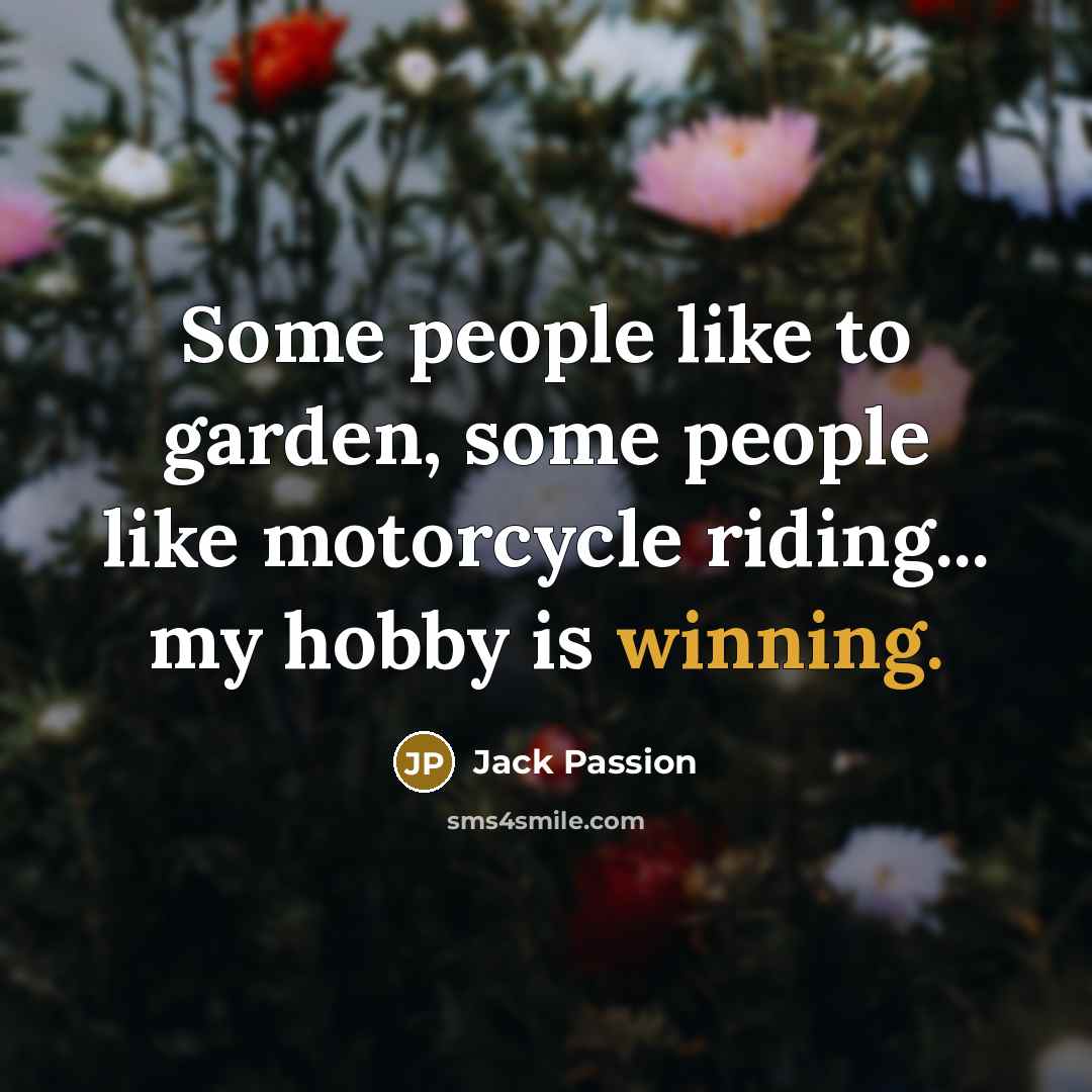 “Some people like to garden, some people like motorcycle riding...…” quote by Jack Passion