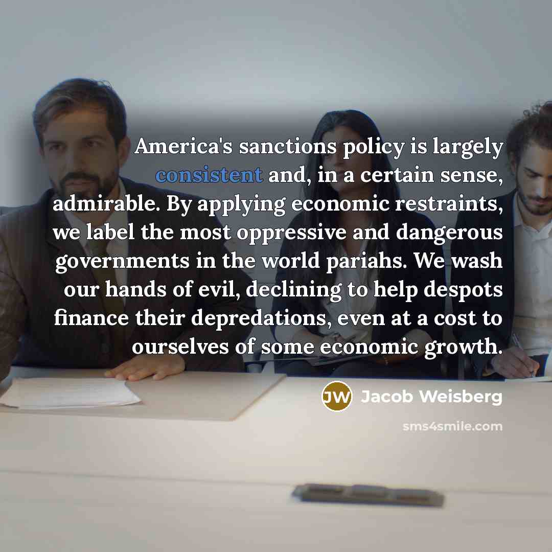 “America's sanctions policy is largely consistent and, in a certain…” quote by Jacob Weisberg