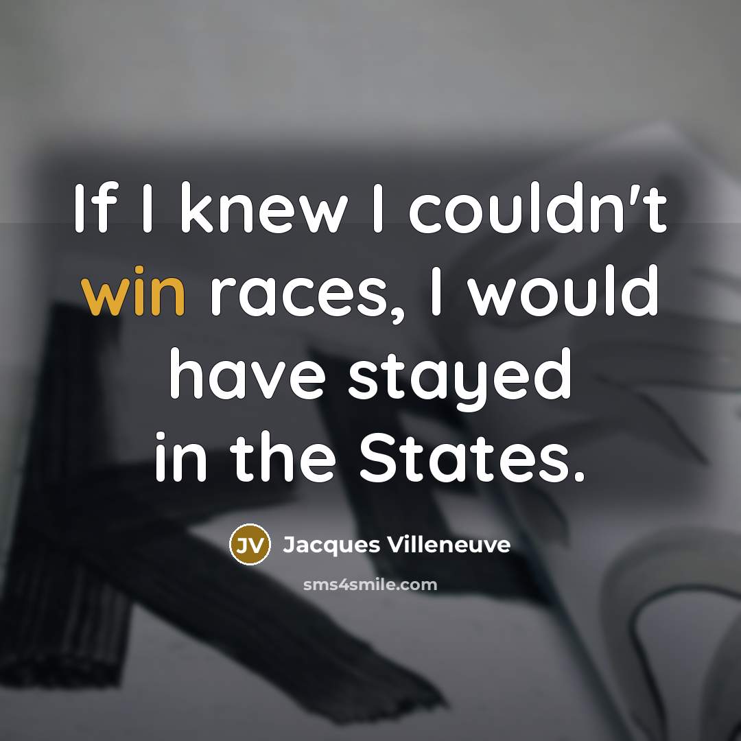 “If I knew I couldn't win races, I would have…” quote by Jacques Villeneuve