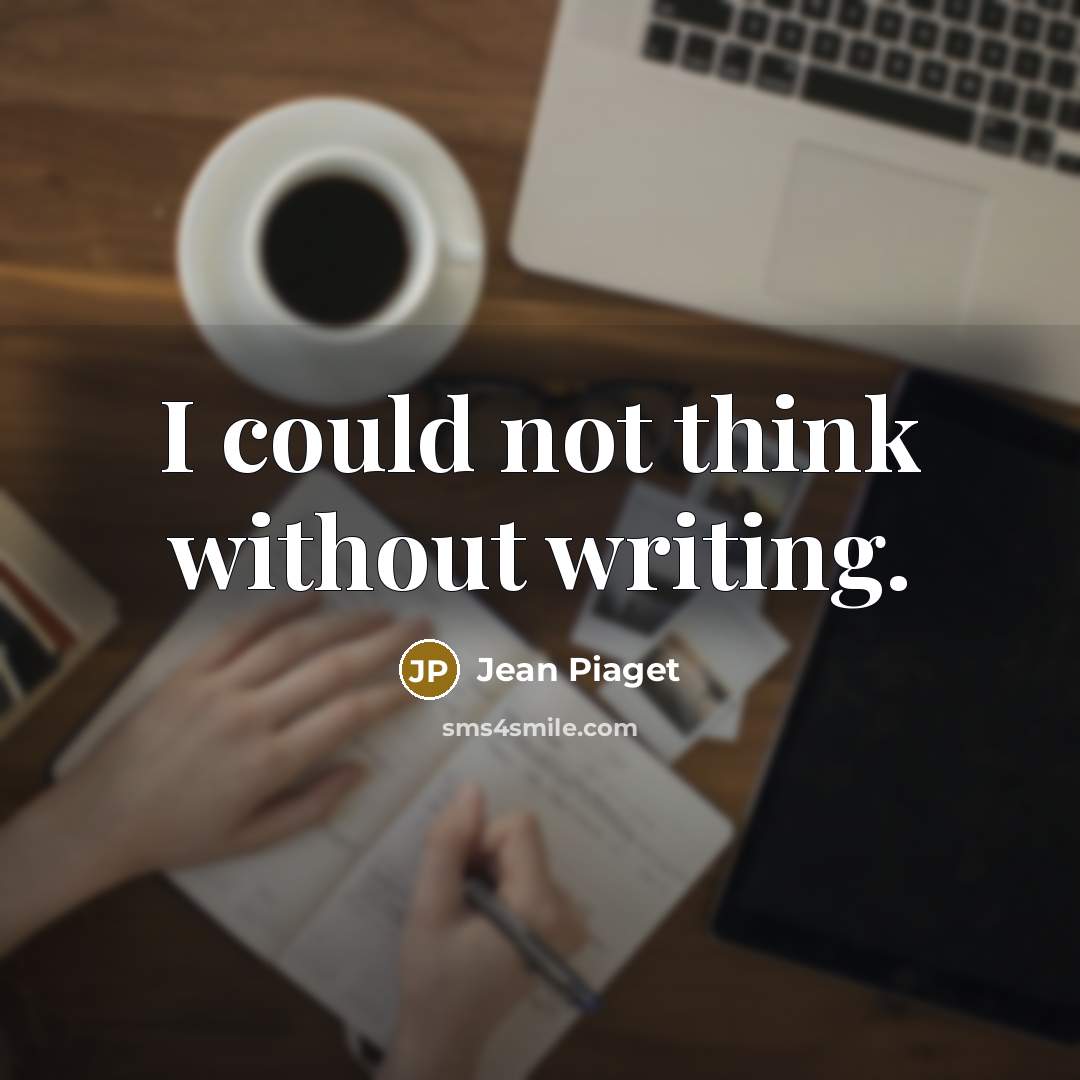 “I could not think without writing.” quote by Jean Piaget