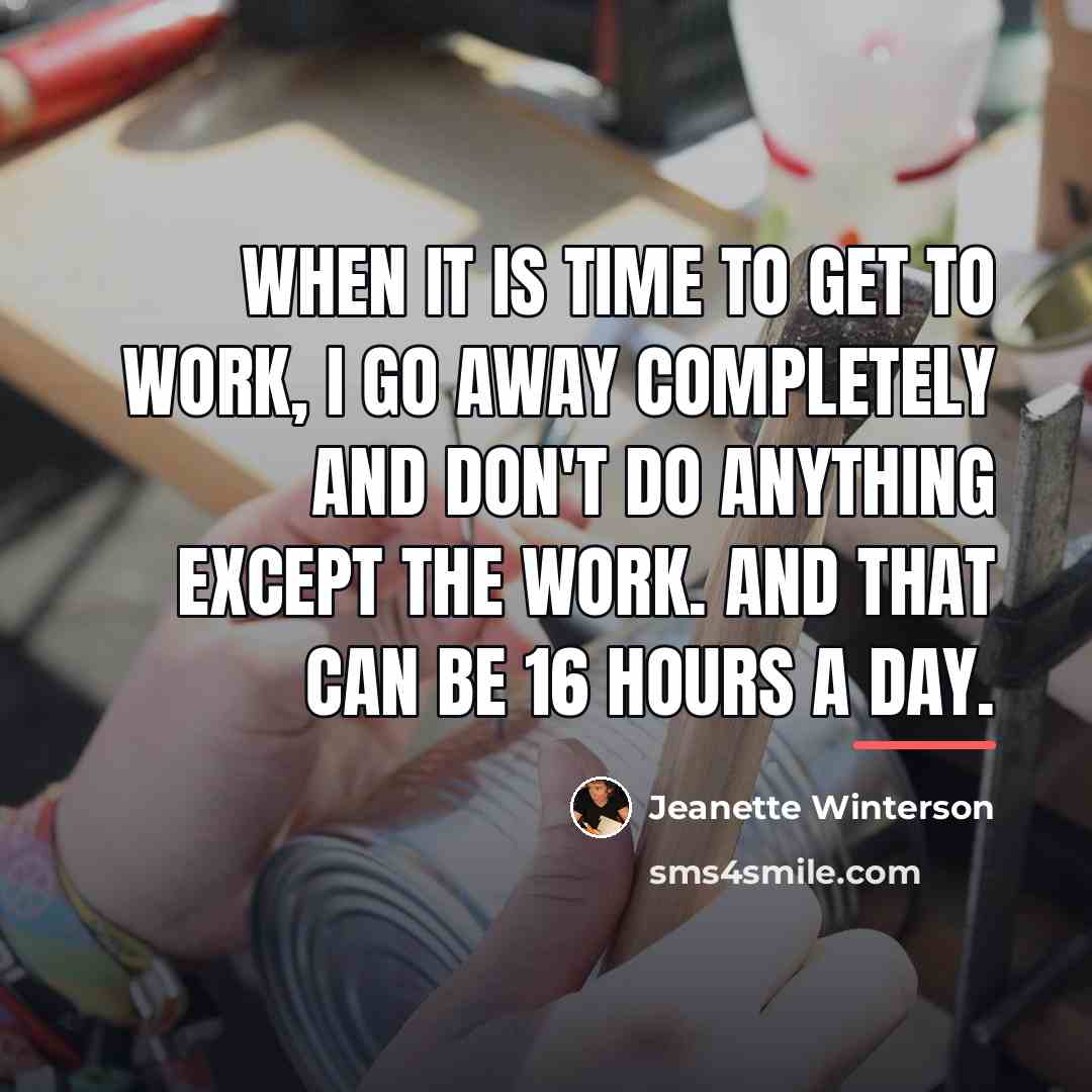 “When it is time to get to work, I go…” quote by Jeanette Winterson