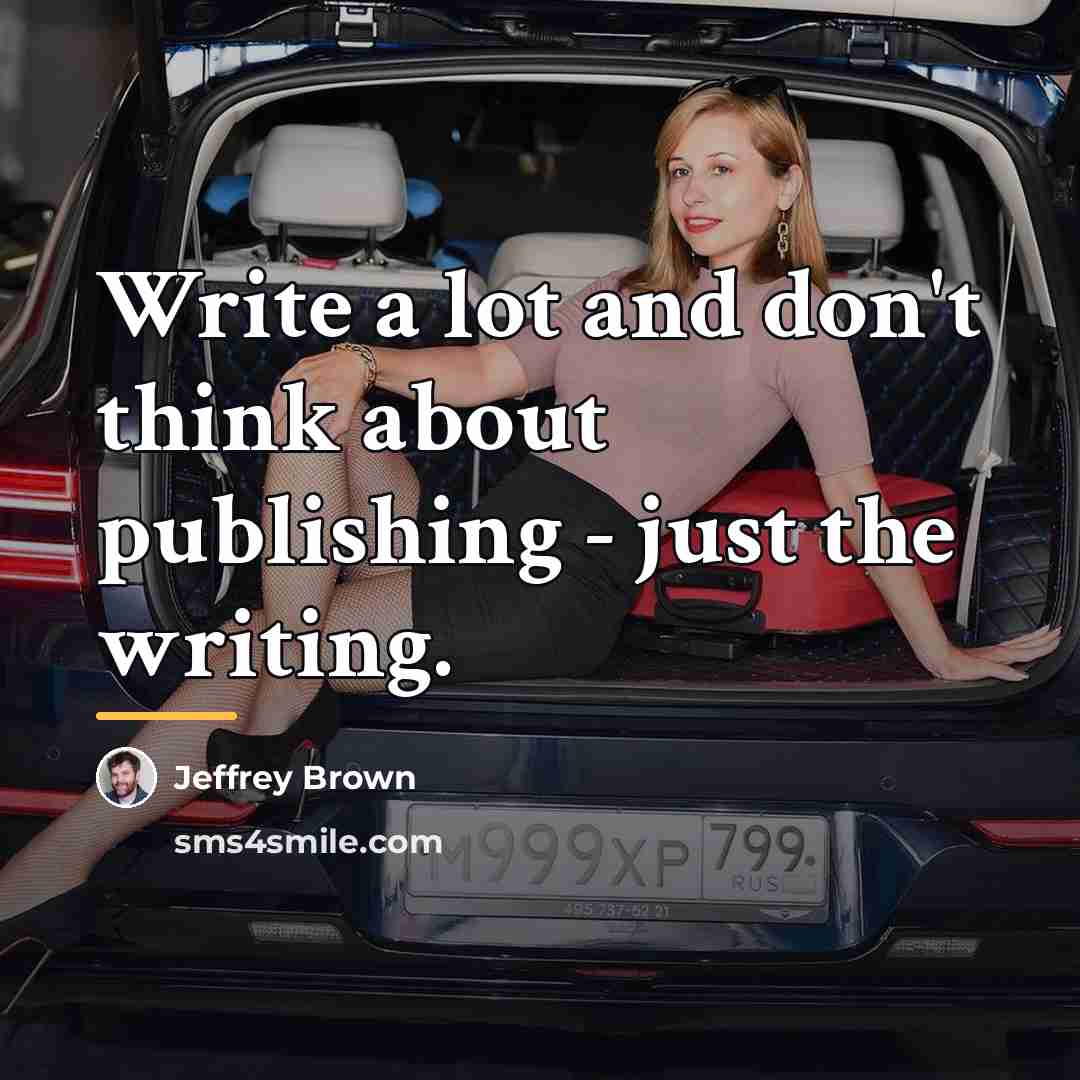 “Write a lot and don't think about publishing - just…” quote by Jeffrey Brown