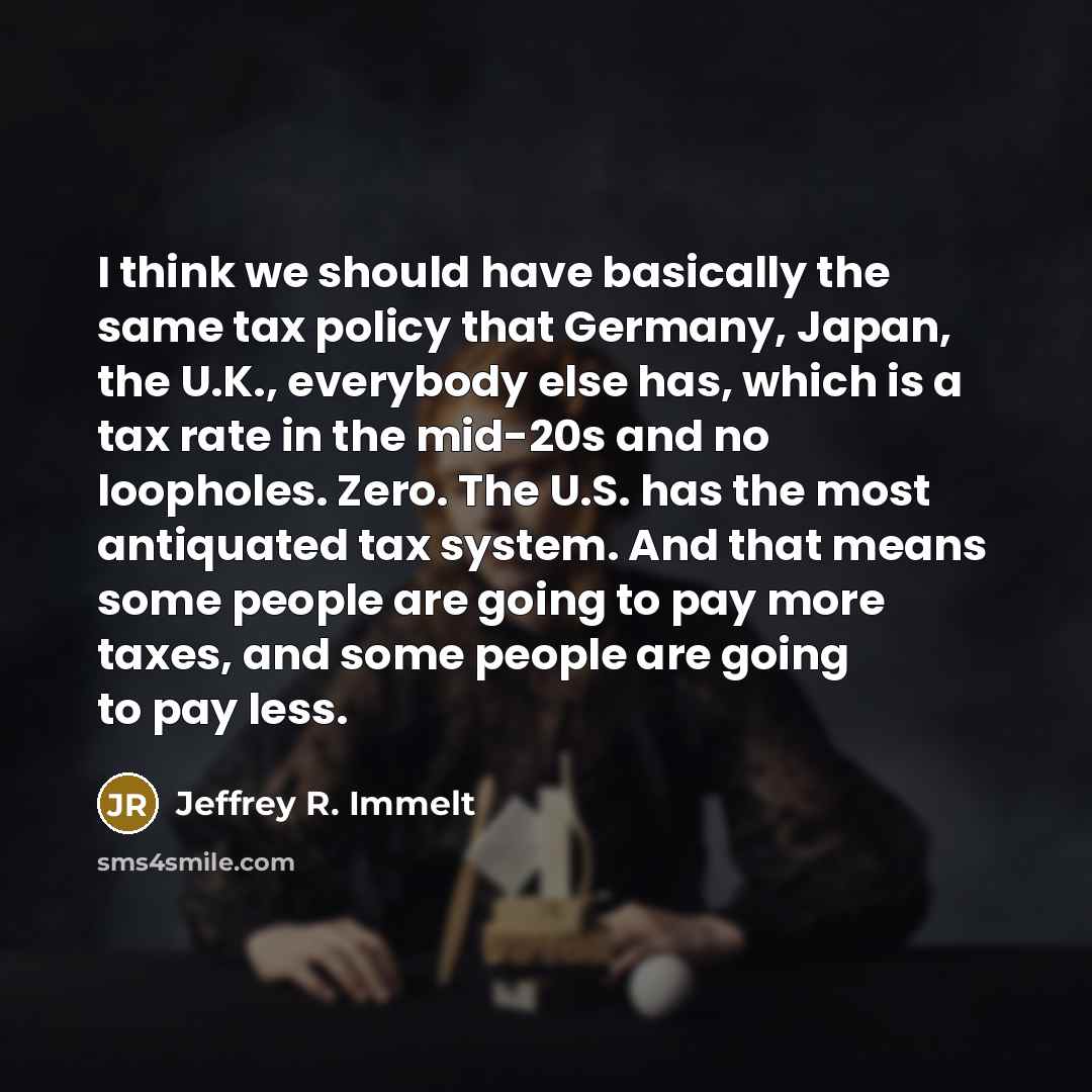“I think we should have basically the same tax policy…” quote by Jeffrey R. Immelt