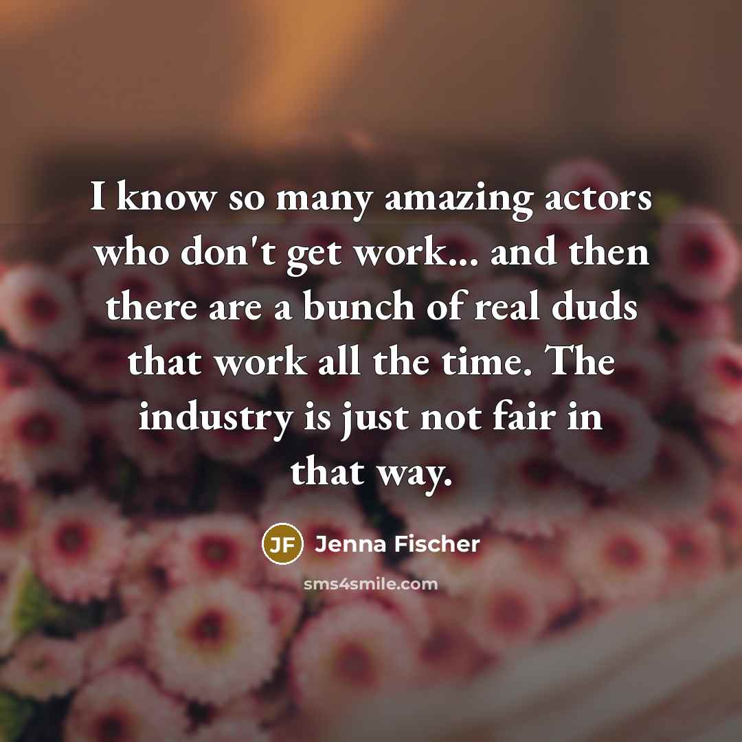 “I know so many amazing actors who don't get work...…” quote by Jenna Fischer
